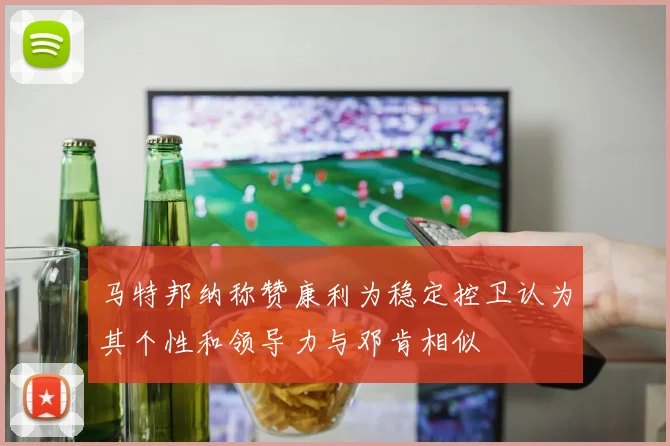 马特邦纳称赞康利为稳定控卫认为其个性和领导力与邓肯相似