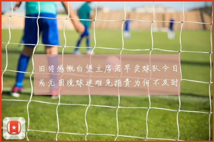 旧将感慨白堡主席若早卖球队今日或无困境球迷难免指责为何不及时出售