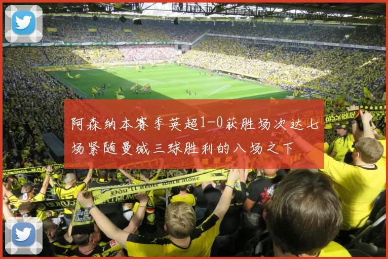 阿森纳本赛季英超1-0获胜场次达七场紧随曼城三球胜利的八场之下