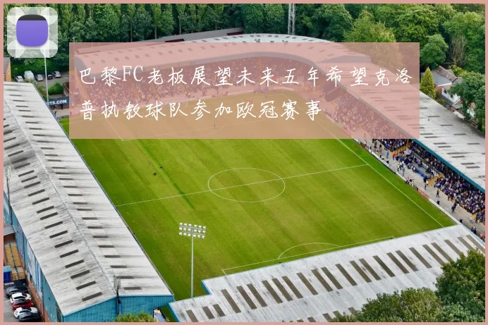 巴黎FC老板展望未来五年希望克洛普执教球队参加欧冠赛事