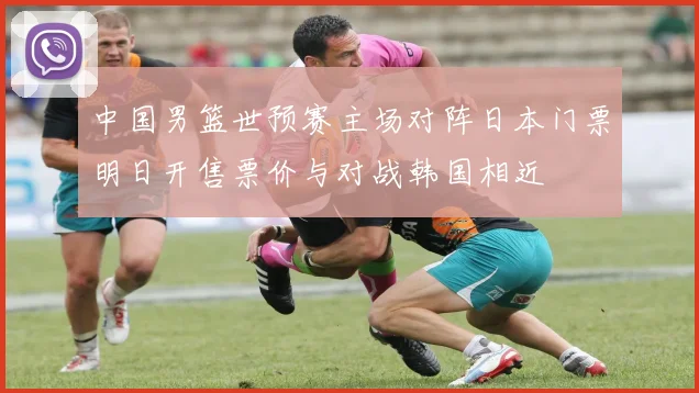 中国男篮世预赛主场对阵日本门票明日开售票价与对战韩国相近