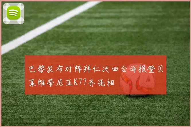 巴黎发布对阵拜仁次回合海报登贝莱维蒂尼亚K77齐亮相