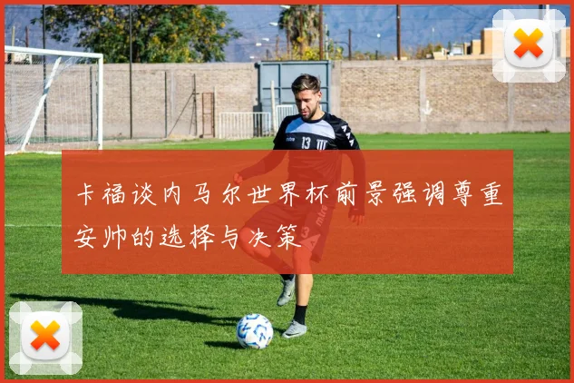 卡福谈内马尔世界杯前景强调尊重安帅的选择与决策