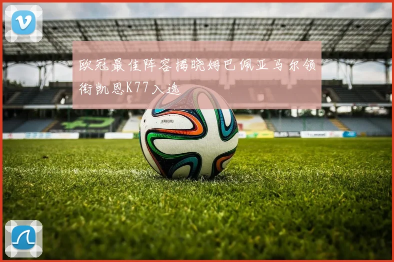 欧冠最佳阵容揭晓姆巴佩亚马尔领衔凯恩K77入选