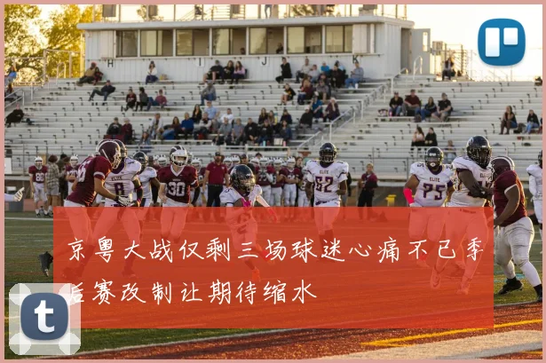 京粤大战仅剩三场球迷心痛不已季后赛改制让期待缩水